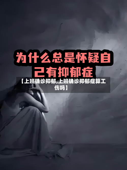 【上班确诊抑郁,上班确诊抑郁症算工伤吗】-第3张图片
