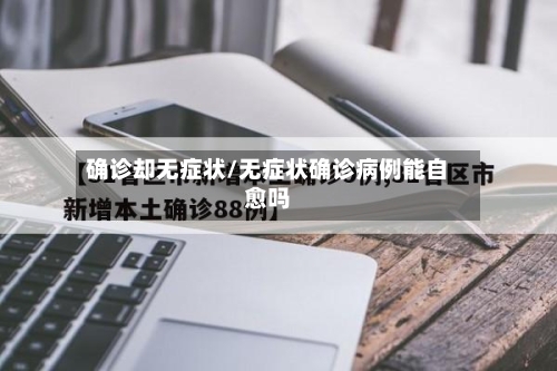 确诊却无症状/无症状确诊病例能自愈吗-第3张图片